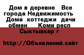 Дом в деревне - Все города Недвижимость » Дома, коттеджи, дачи обмен   . Коми респ.,Сыктывкар г.